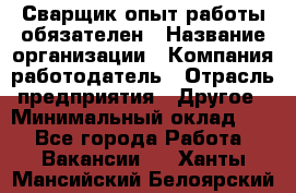 Сварщик-опыт работы обязателен › Название организации ­ Компания-работодатель › Отрасль предприятия ­ Другое › Минимальный оклад ­ 1 - Все города Работа » Вакансии   . Ханты-Мансийский,Белоярский г.